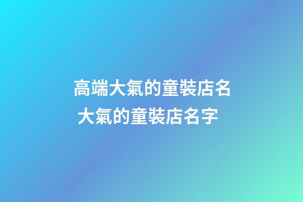 高端大氣的童裝店名 大氣的童裝店名字-第1張-店鋪起名-玄機派